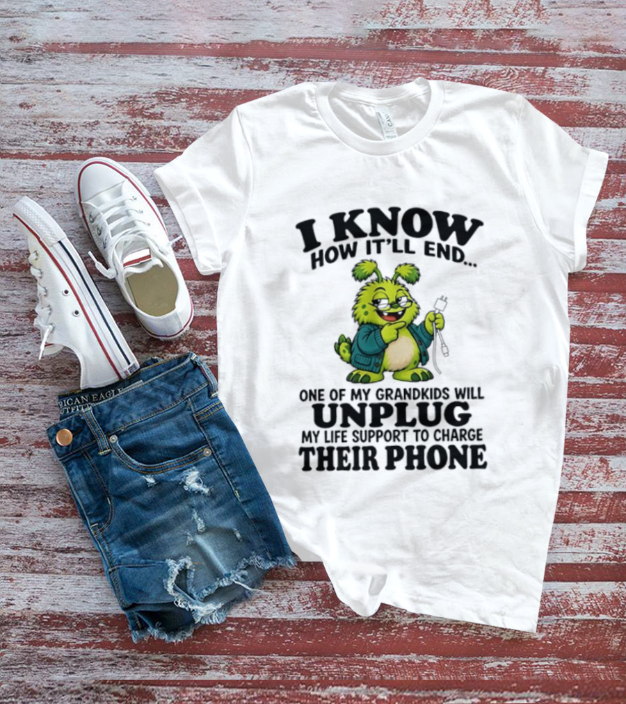 I Know How It'll End Grandkids Unplug My Life Support To Charge Phone T-Shirt
