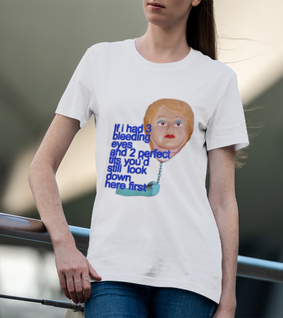 If I Had 3 Bleeding Eyes And 2 Perfect Tits You'd Still Look Down Here First T-Shirt