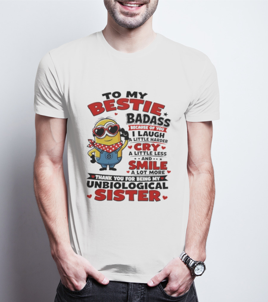To My Bestie Badass Because Of You I Laugh A Little Harder Cry A Little Less And Smile A Lot More Thank You For Being My Unbiological Sister T-Shirt