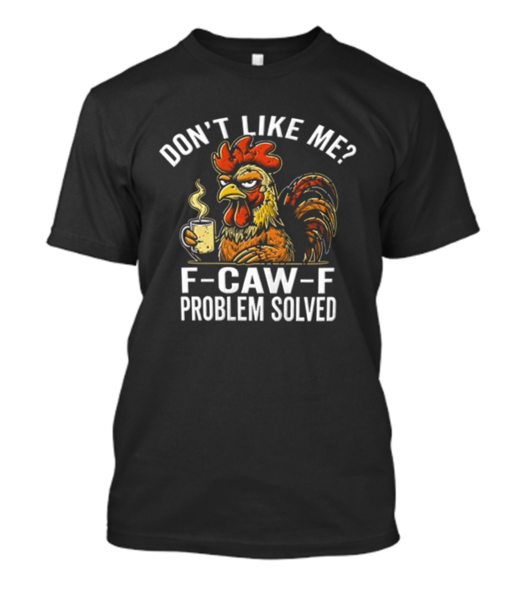 Don't Like Me Angry Rooster F Caw F Problem Solved Coffee T-Shirt