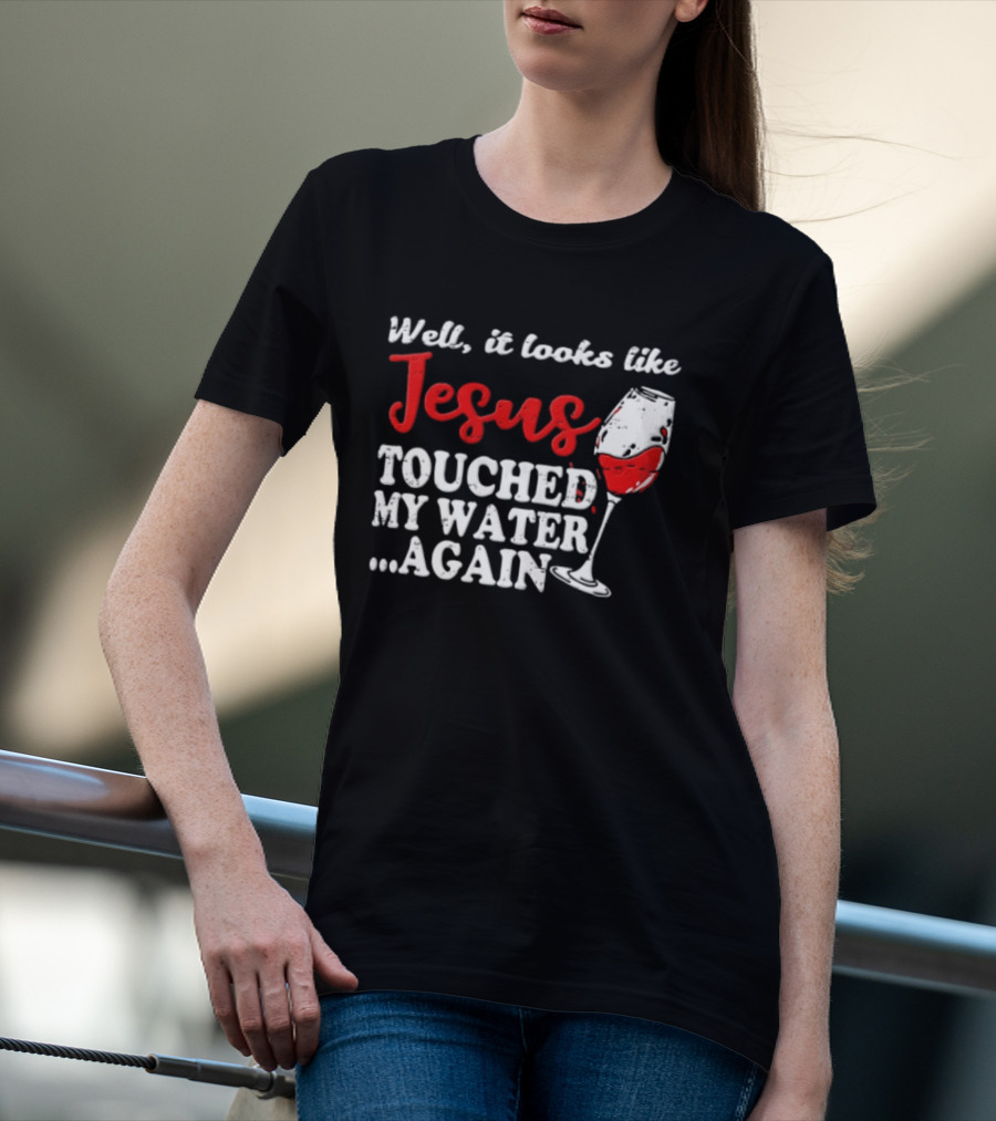 Well It Looks Like Jesus Touched My Water Again Red Wine Humor T-Shirt
