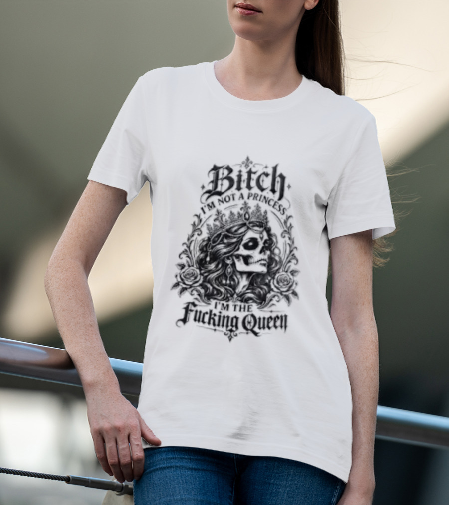 Bitch I Am Not A Princess I Am The Fucking Queen Crown T-Shirt