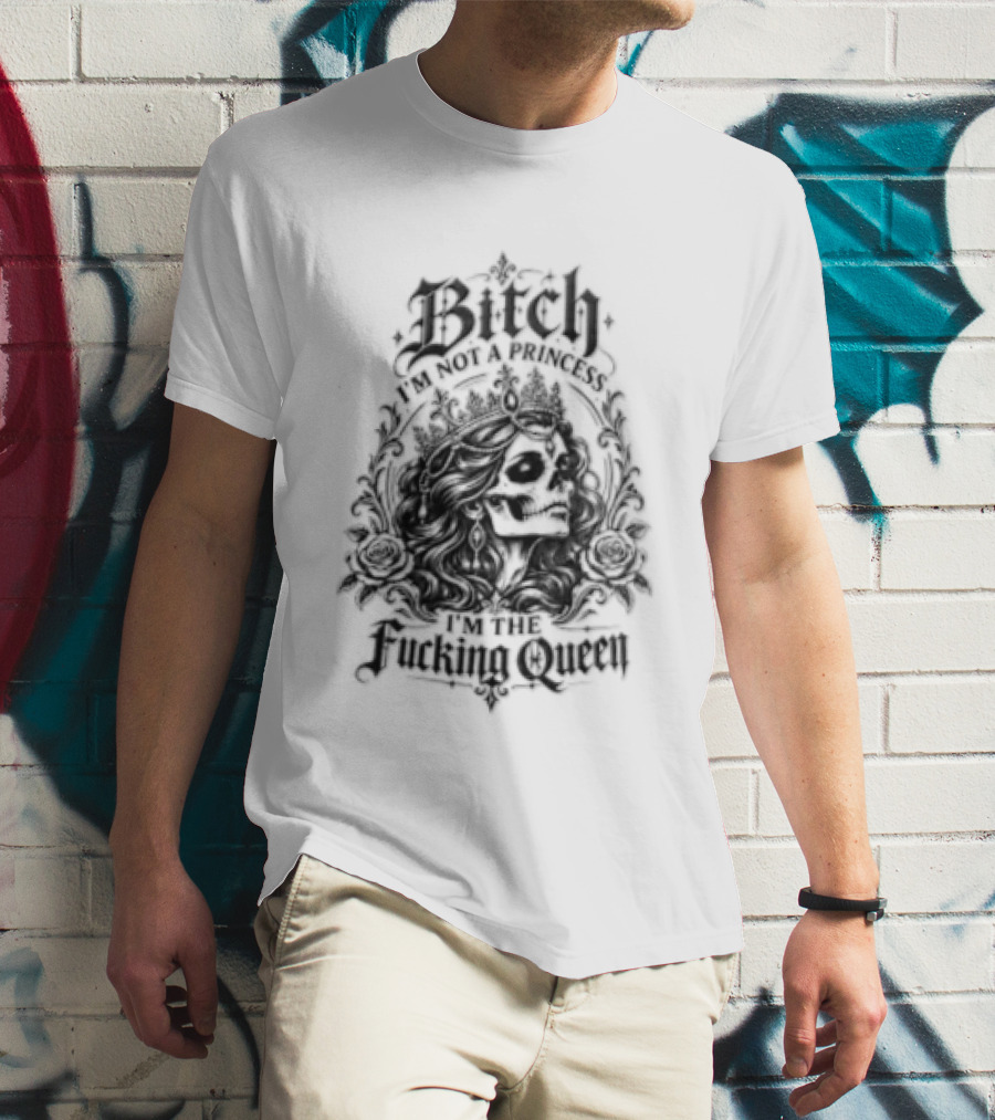 Bitch I Am Not A Princess I Am The Fucking Queen Crown T-Shirt