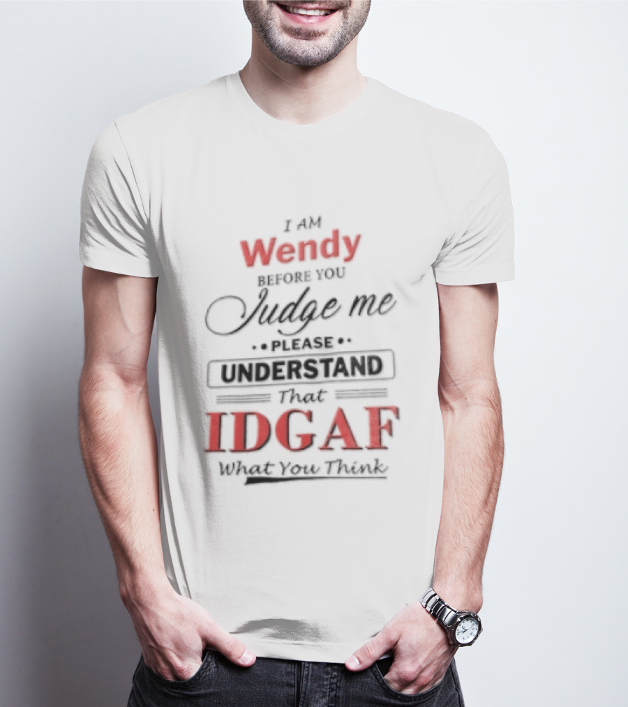 I Am Wendy IDGAF What You Think Before You Judge Me T-Shirt