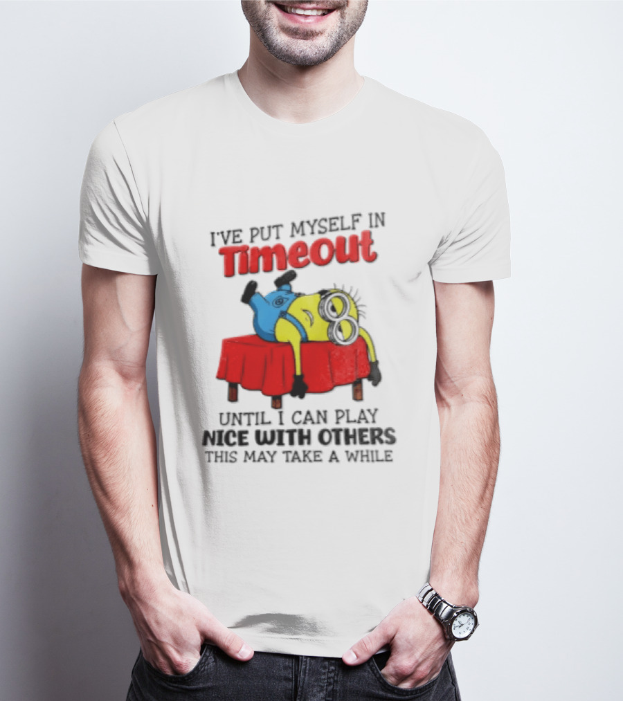 I Have Put Myself In Timeout Until I Can Play Nice With Others This May Take A While Minion T-Shirt