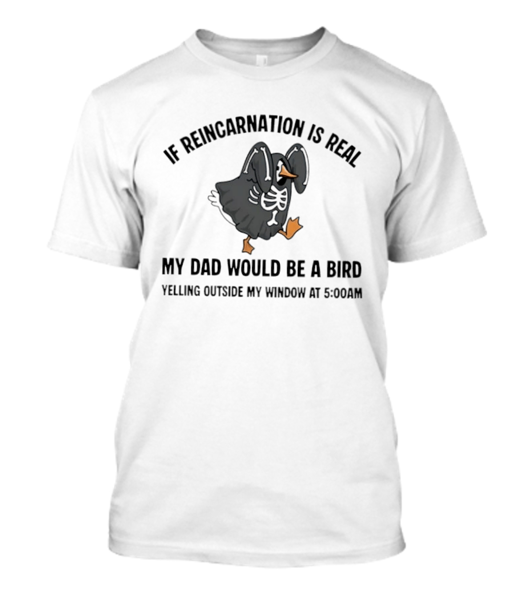 If Reincarnation Is Real My Dad Would Be A Bird Yelling Outside My Window At 5:00AM T-Shirt
