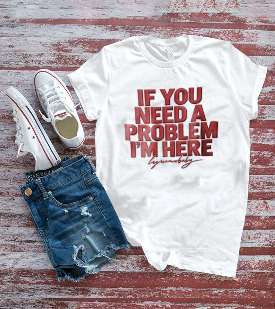 If You Need A Problem I'm Here Humorous T-Shirt