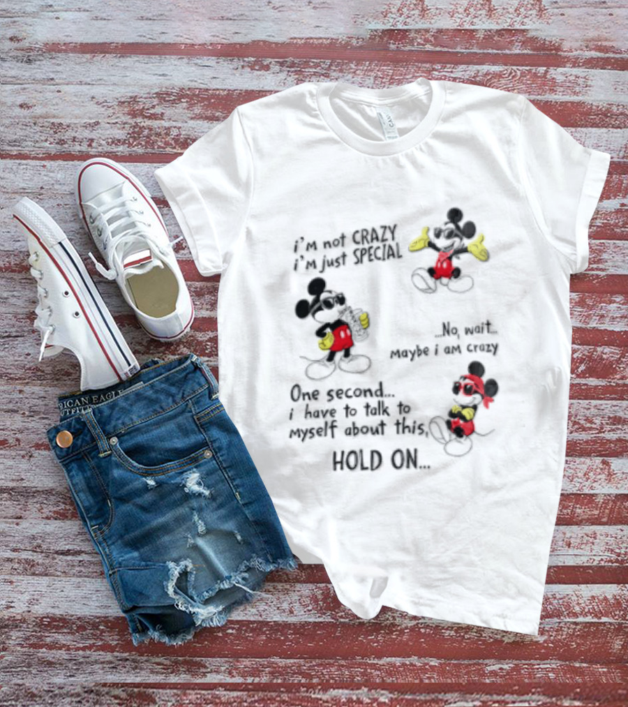 Mickey Mouse Im Not Crazy Im Just Special Maybe I AM Crazy One Second Hold On T-Shirt