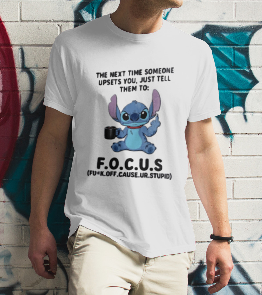 Stitch The Next Time Someone Upsets You Just Tell Them To FOCUS (Fuck Off Cause Ur Stupid) T-Shirt