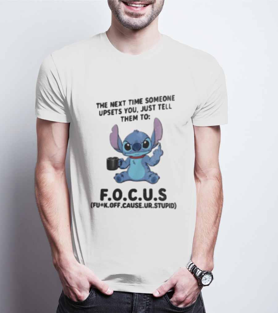 Stitch The Next Time Someone Upsets You Just Tell Them To FOCUS (Fuck Off Cause Ur Stupid) T-Shirt