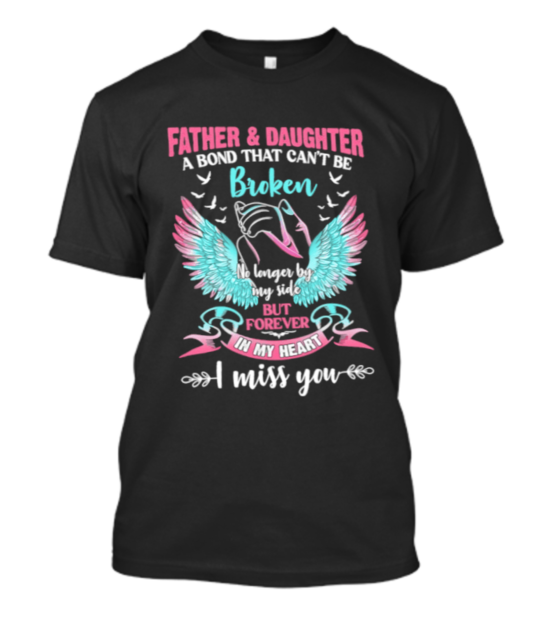 Father & Daughter A Bond That Can't Be Broken No Longer By My Side But Forever In My Heart I Miss You Wings And Birds T-Shirt