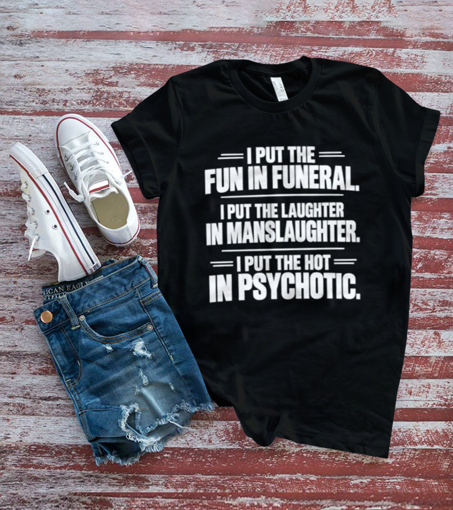 I Put The Fun In Funeral Laughter In Manslaughter Hot In Psychotic T-Shirt