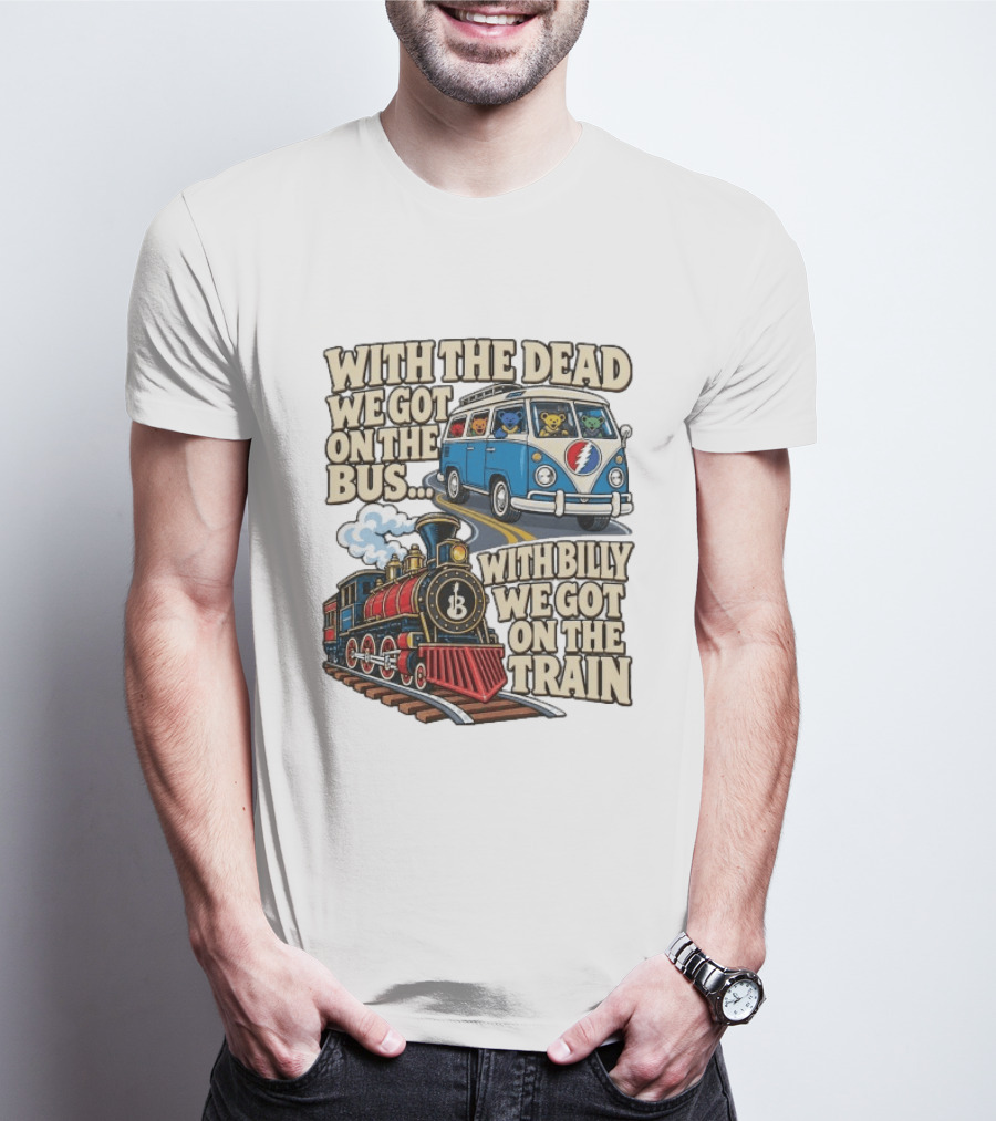 With The Dead We Got On The Bus Bears Billy We Got On The Train T-Shirt