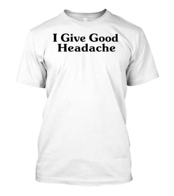 I Give Good Headache T-Shirt