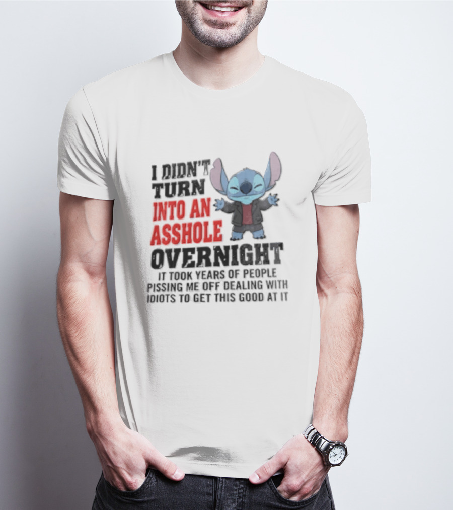 Stitch I Didn't Turn Into An Asshole Overnight If Bunch People Pushing Limits To Get This Good At It T-Shirt
