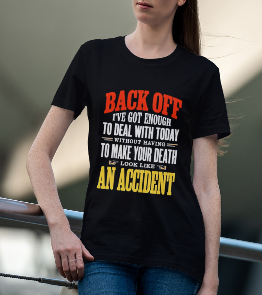 Back Off I've Got Enough To Deal With Today Without Having To Make Your Death Look Like An Accident T-Shirt