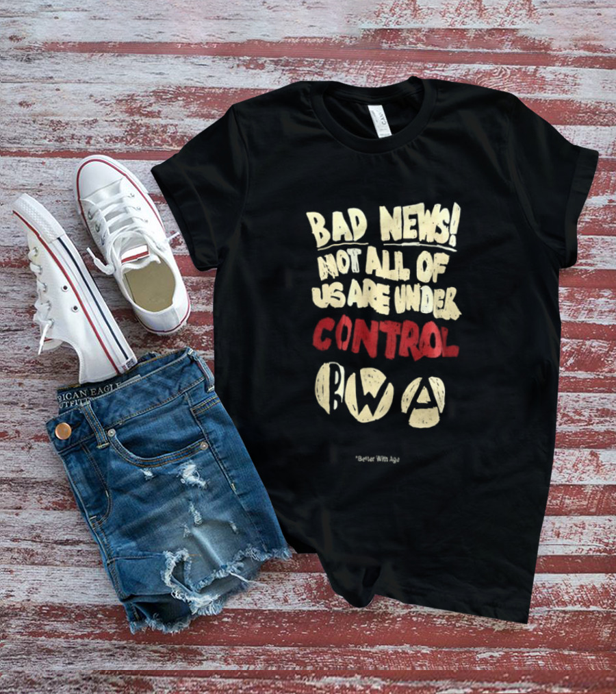 Bad News Not All Of Us Are Under Control Better With Age T-Shirt