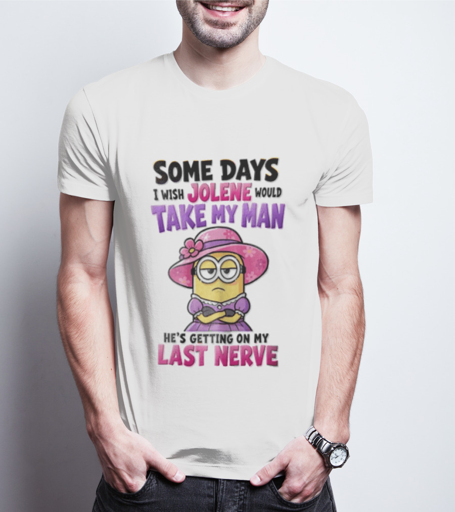 Some Days I Wish Jolene Would Take My Man Minion Getting On My Last Nerve T-Shirt