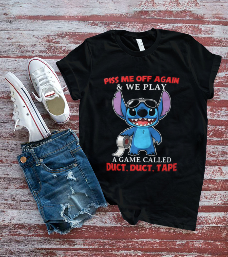 Piss Me Off Again Stitch We Play A Game Called Duct Duct Tape T-Shirt