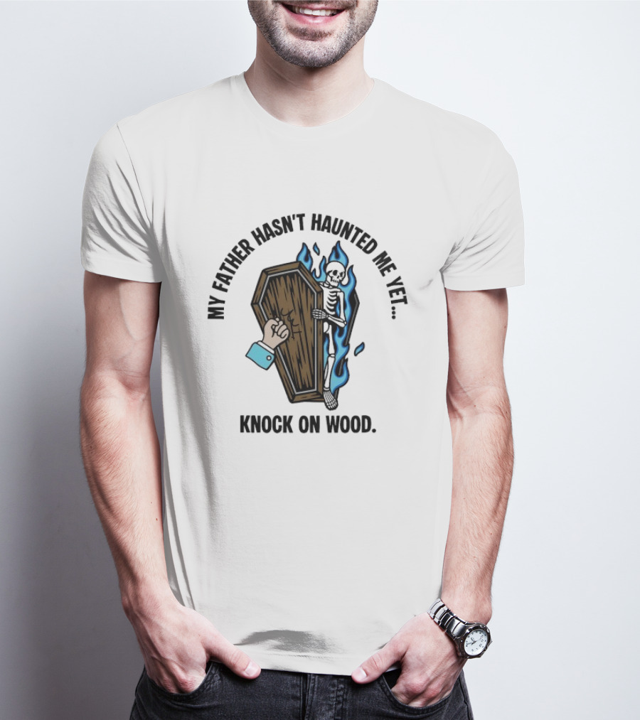 My Father Hasn't Haunted Me Yet Knock On Wood Coffin Skeleton With Flames T-Shirt
