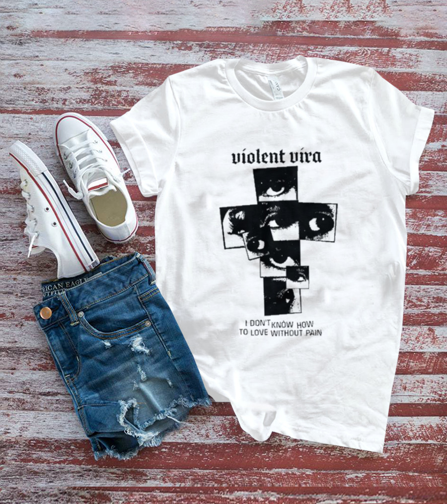 Violent Vira Eye Cross I Don't Know How To Love Without Pain T-Shirt