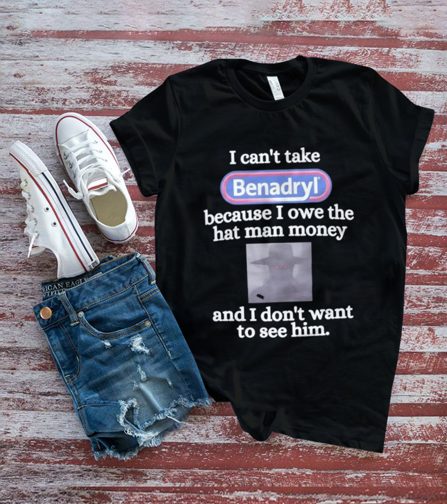Benadryl I Owe The Hat Man Money Meme Hallucination T-Shirt