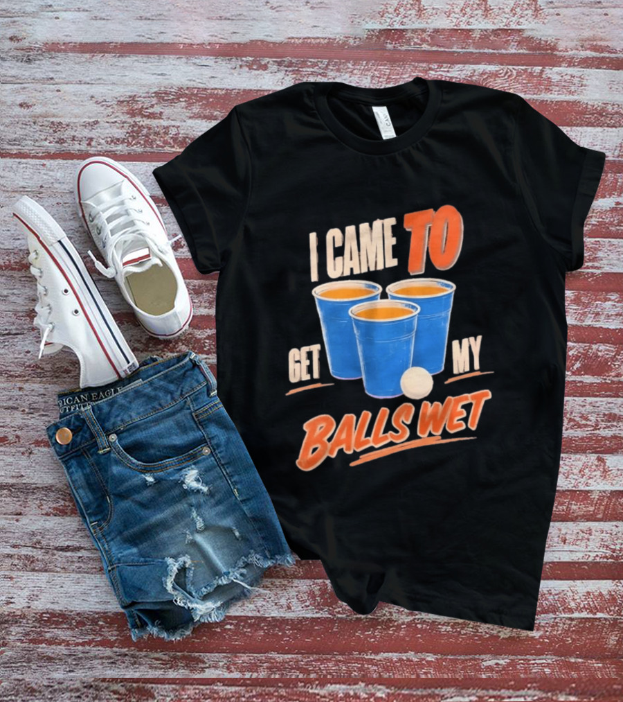 I Came To Get My Balls Wet Beer Pong Drinking Game Cups T-Shirt