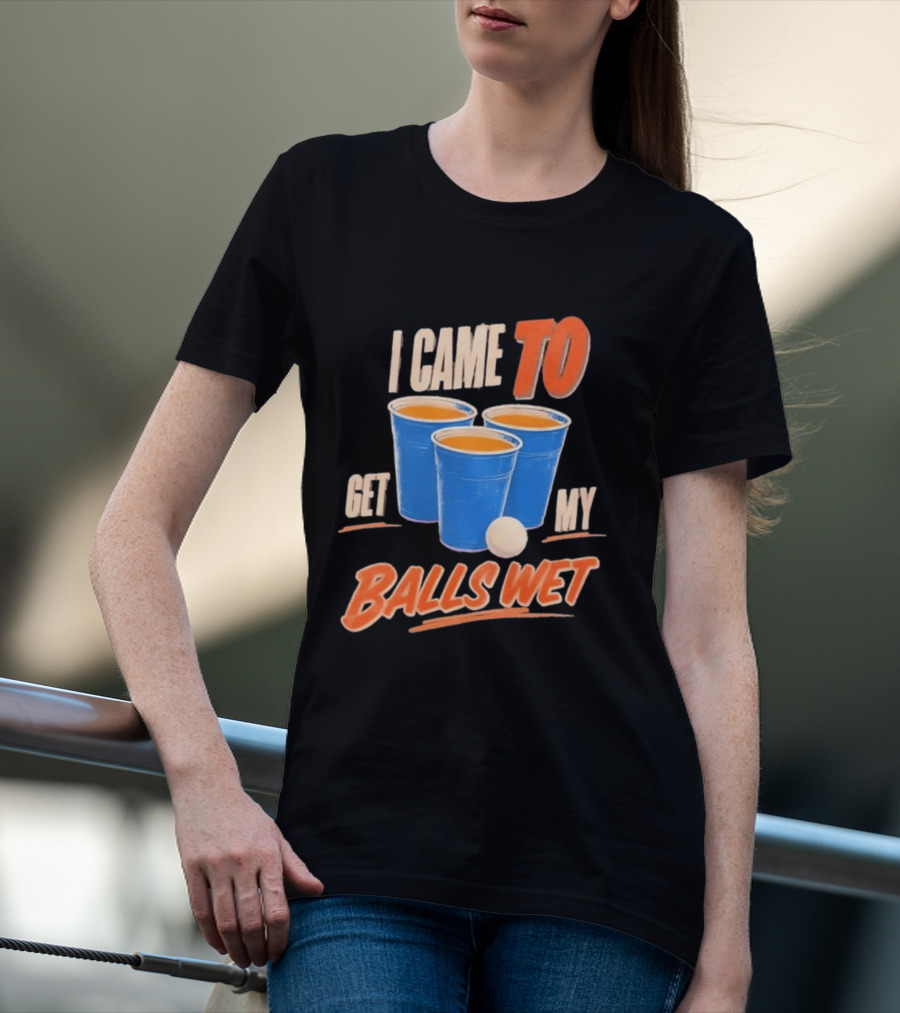 I Came To Get My Balls Wet Beer Pong Drinking Game Cups T-Shirt