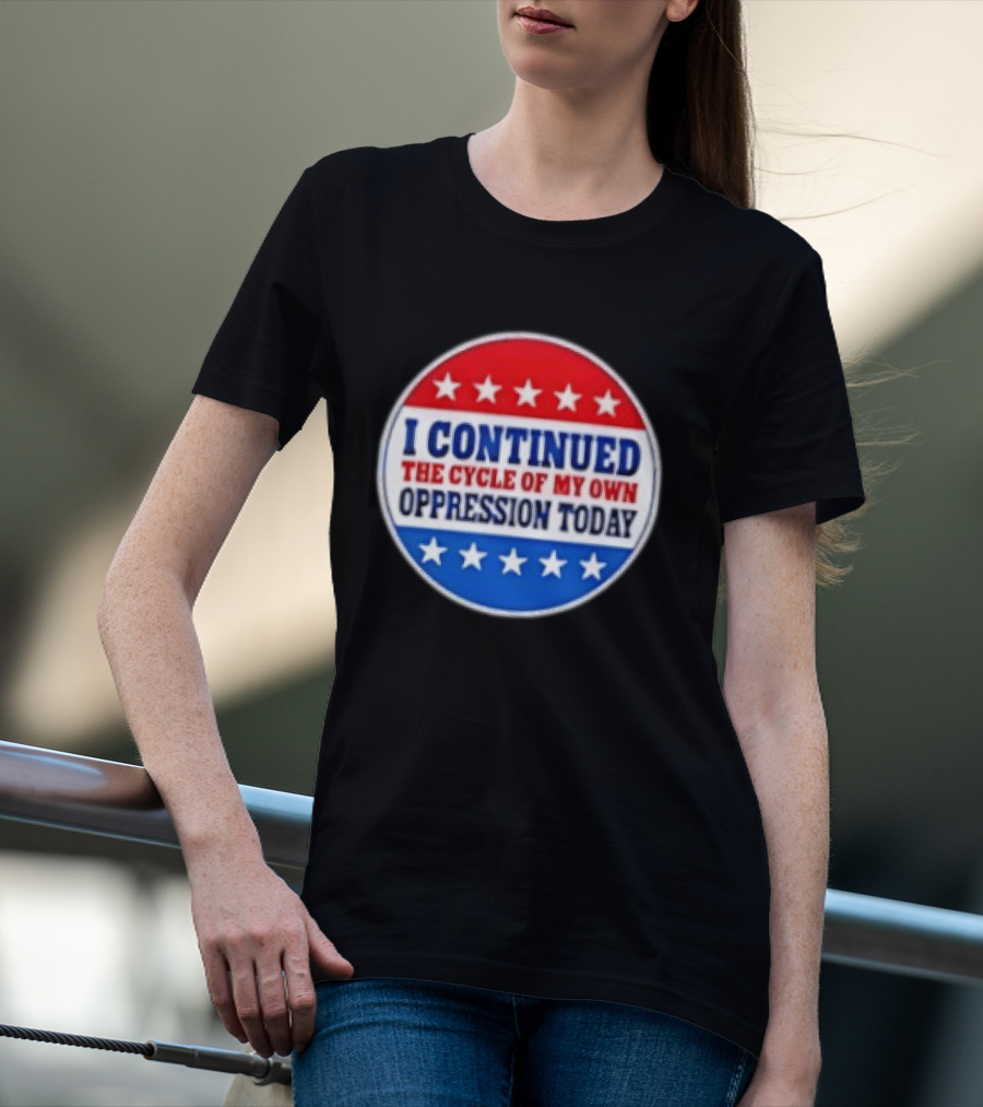 I Continued The Cycle Of My Own Oppression Today Patriotic Circle Stars T-Shirt