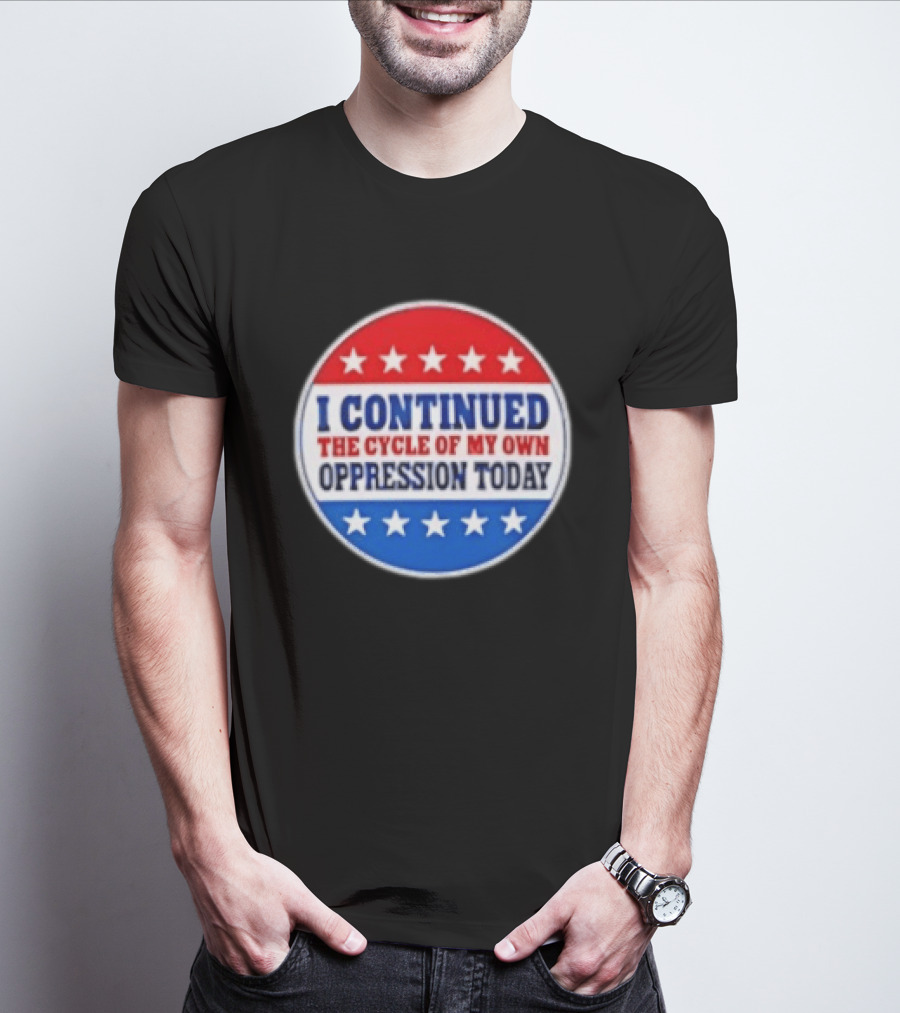 I Continued The Cycle Of My Own Oppression Today Patriotic Circle Stars T-Shirt