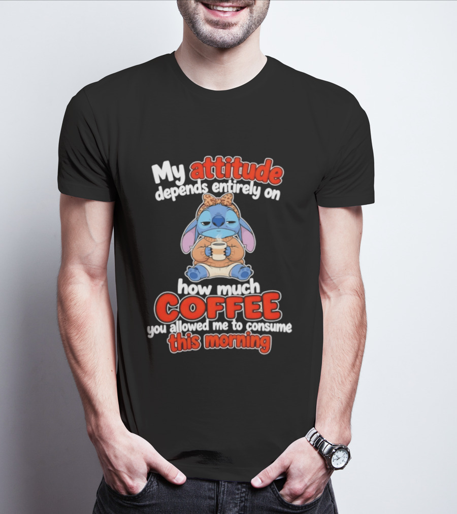 My Attitude Depends On How Much Coffee You Allowed Me To Consume This Morning T-Shirt