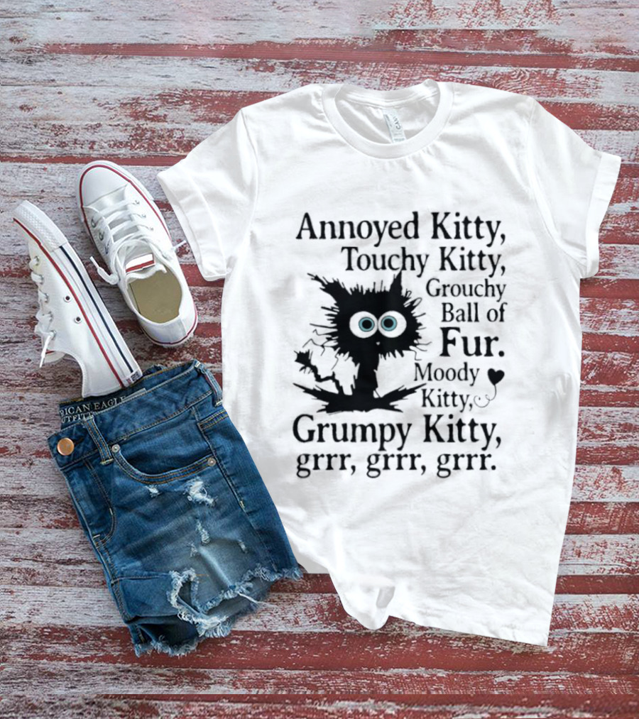 Annoyed Kitty Touchy Kitty Grouchy Ball Of Fur Moody Grumpy Kitty Grrr Grrr Grrr T-Shirt