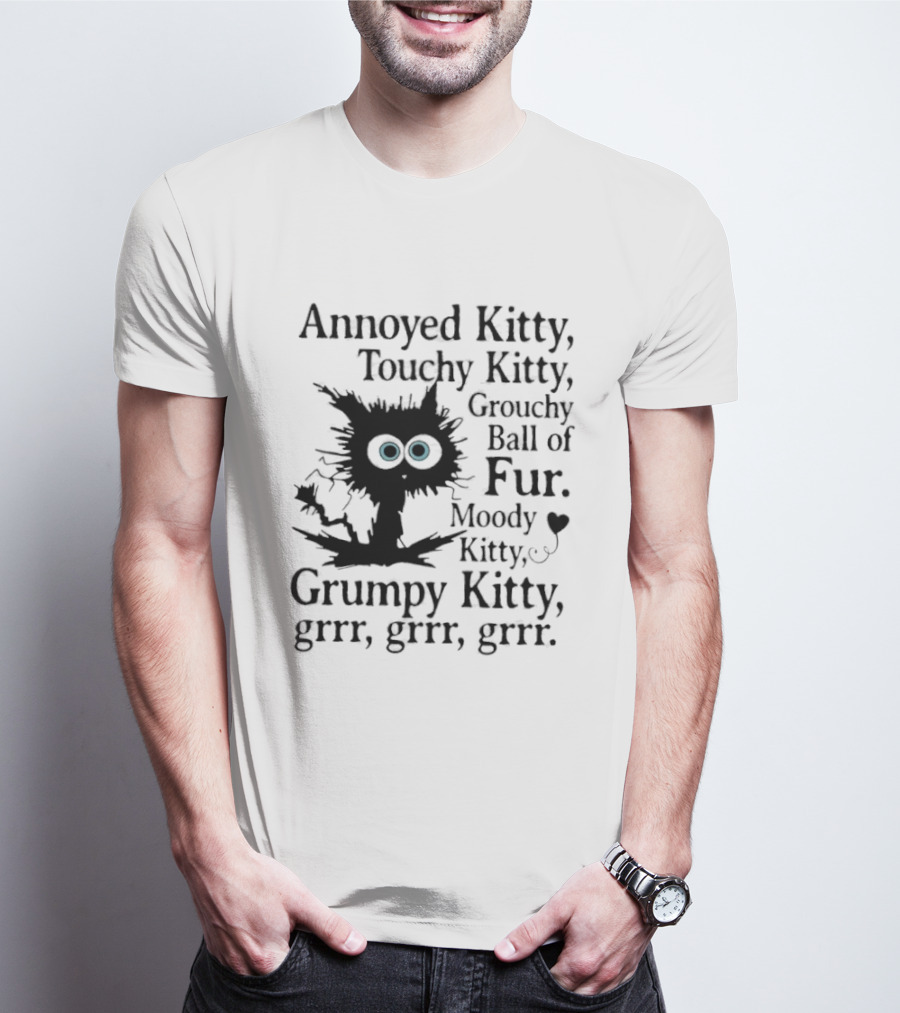 Annoyed Kitty Touchy Kitty Grouchy Ball Of Fur Moody Grumpy Kitty Grrr Grrr Grrr T-Shirt