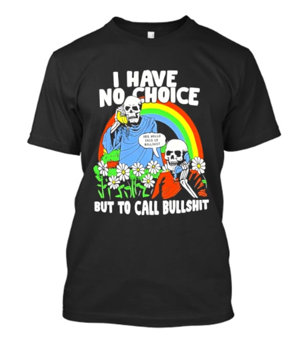 I Have No Choice But To Call Bullshit Rainbow Skeletons And Flowers T-Shirt