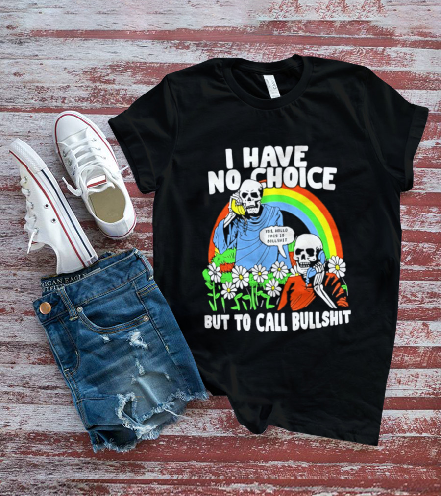 I Have No Choice But To Call Bullshit Rainbow Skeletons And Flowers T-Shirt