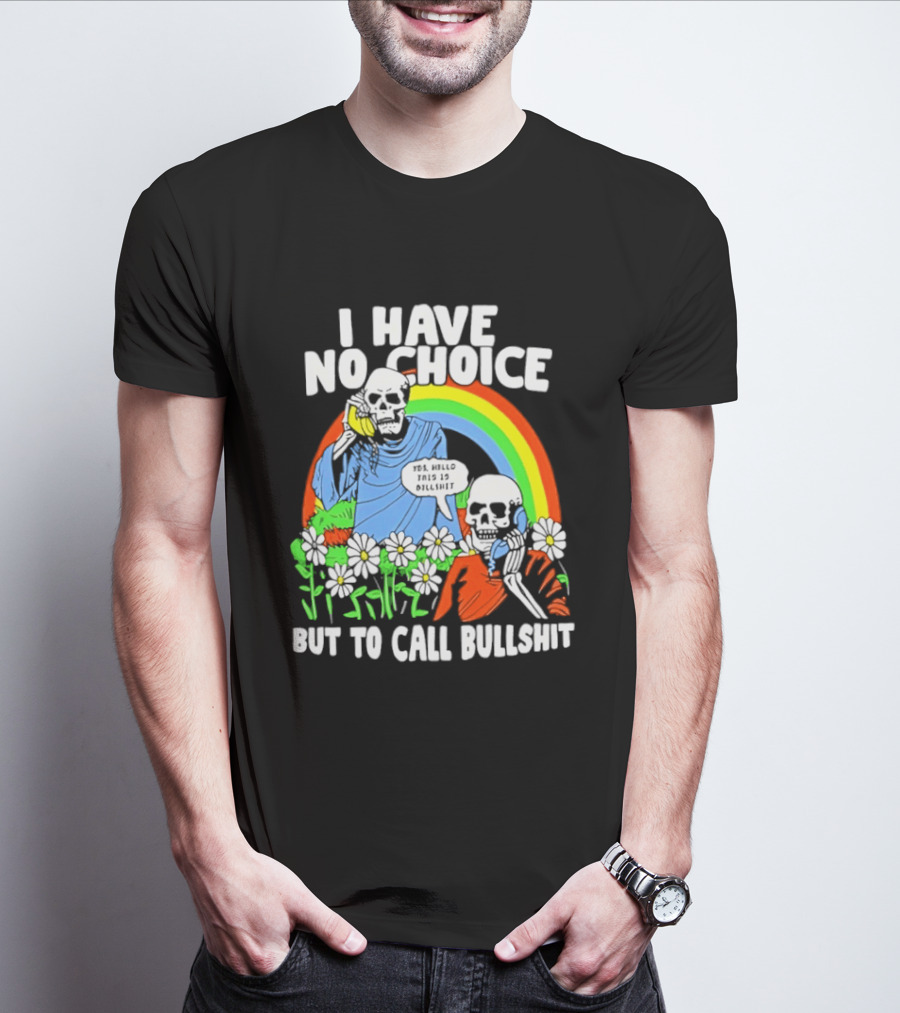 I Have No Choice But To Call Bullshit Rainbow Skeletons And Flowers T-Shirt