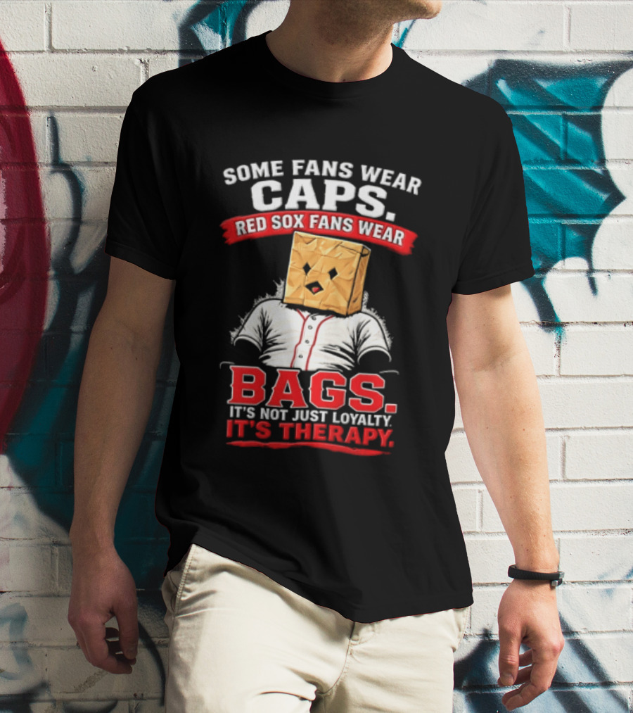 Some Fans Wear Caps Red Sox Fans Wear Bags It's Not Just Loyalty It's Therapy T-Shirt
