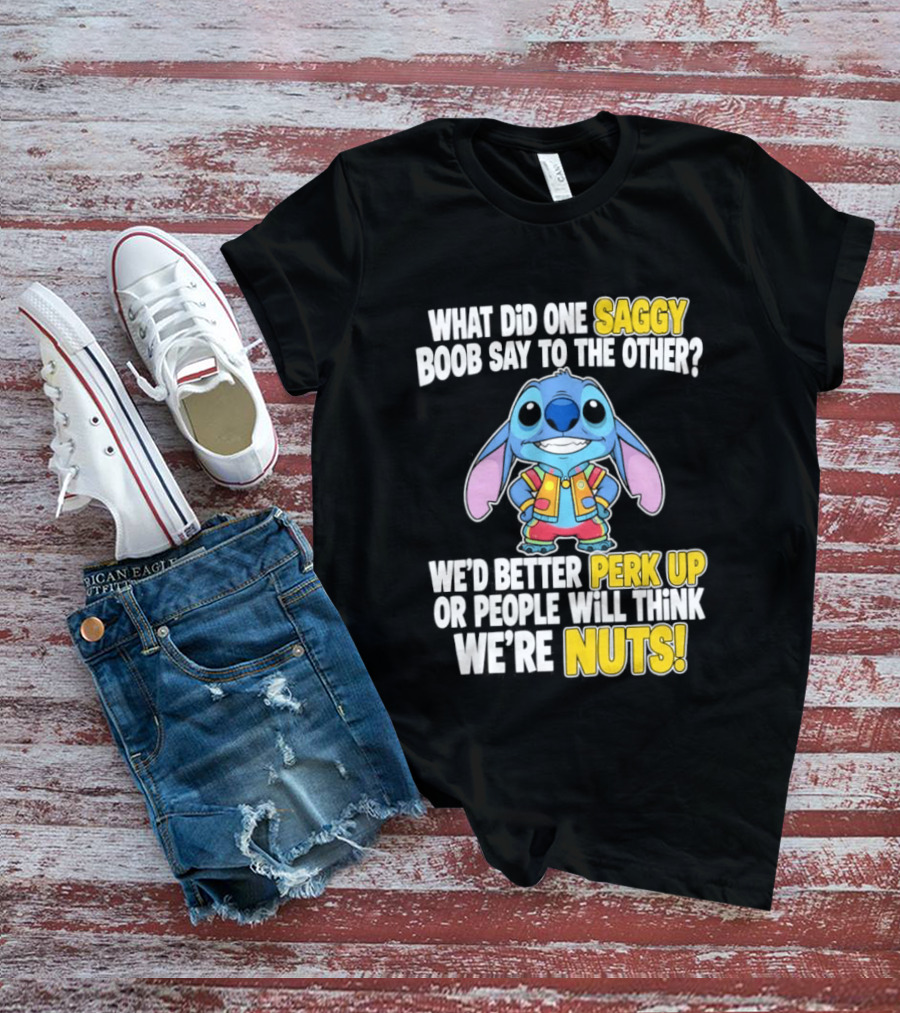 Stitch Saggy Boob Perk Up People Will Think We're Nuts Humor T-Shirt