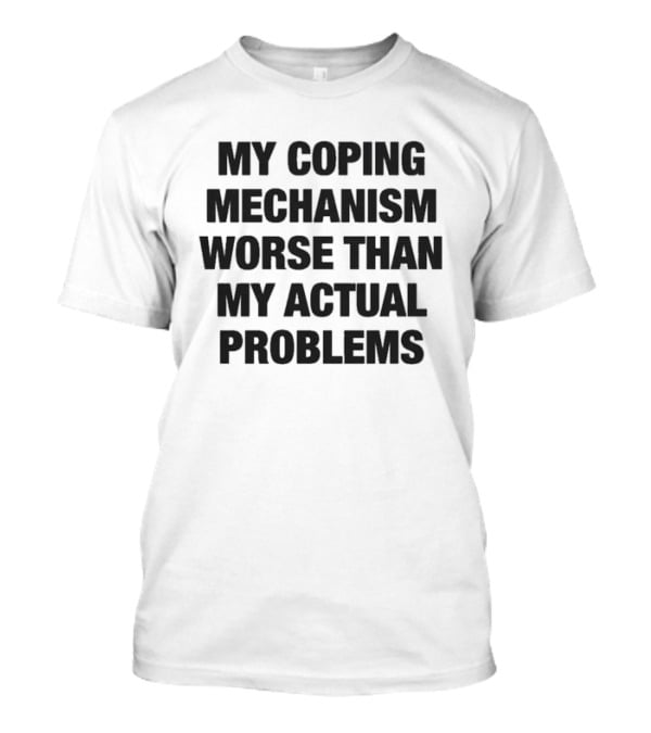 My Coping Mechanism Worse Than My Actual Problems Strategies For Escaping Reality T-Shirt