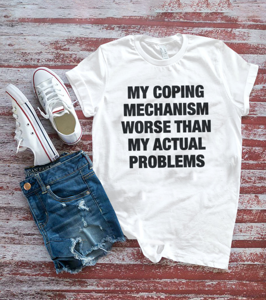 My Coping Mechanism Worse Than My Actual Problems Strategies For Escaping Reality T-Shirt