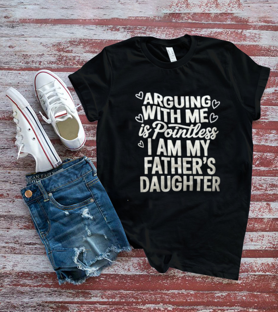 Arguing With Me Is Pointless I Am My Father's Daughter T-Shirt