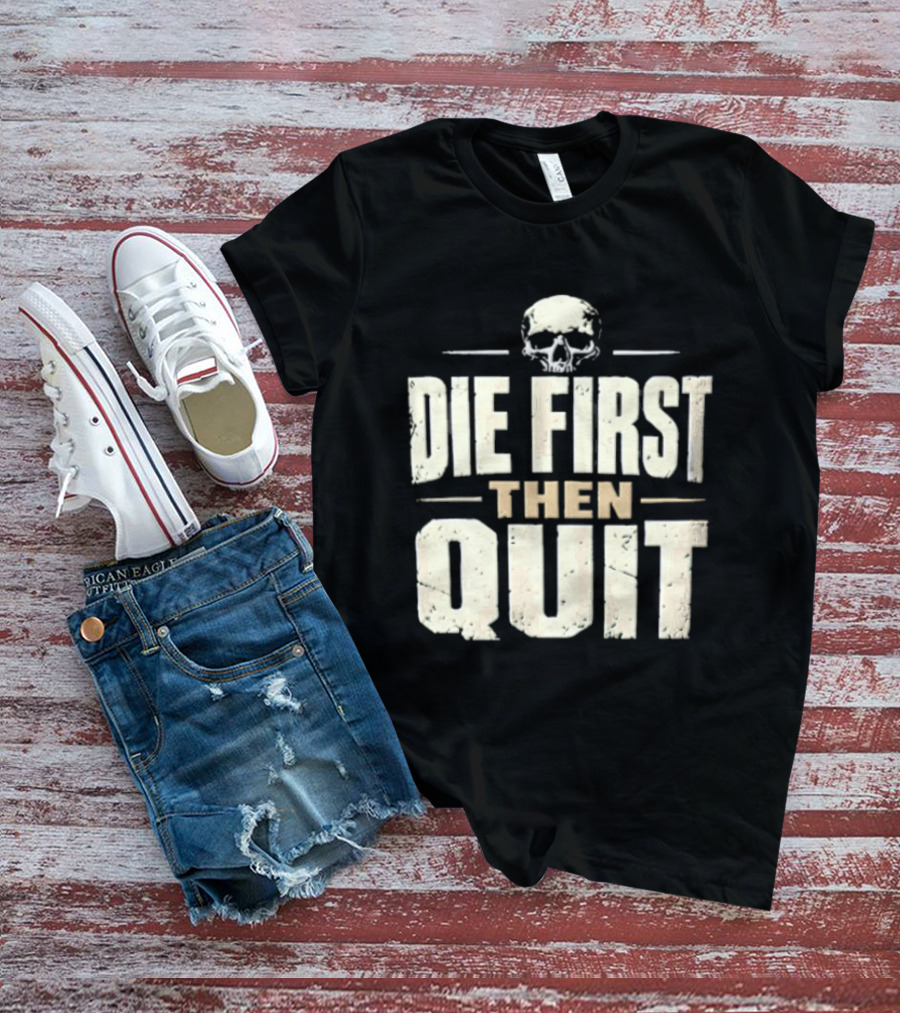 Die First Then Quit Skull Motivational Saying T-Shirt
