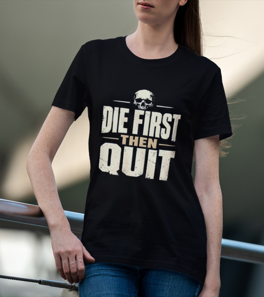 Die First Then Quit Skull Motivational Saying T-Shirt