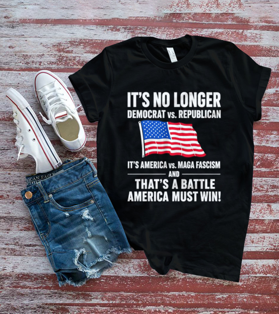 It's No Longer Democrat Vs Republican It's America Vs Maga Fascism And That's A Battle America Must Win T-Shirt