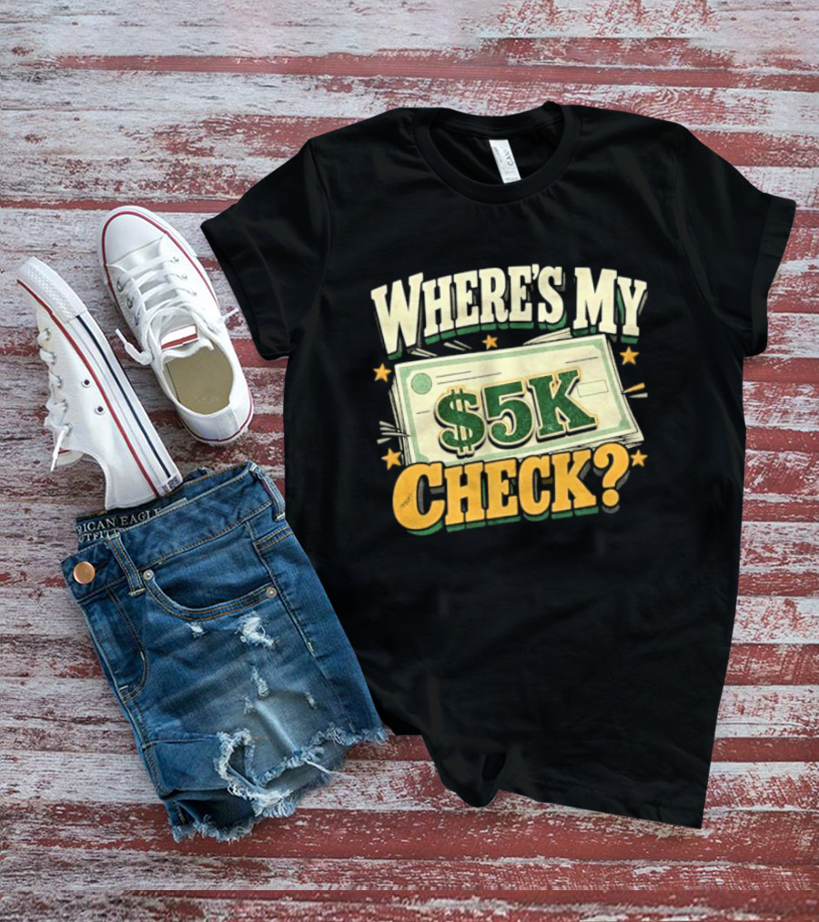 Where's My $5K Check Money Humor T-Shirt