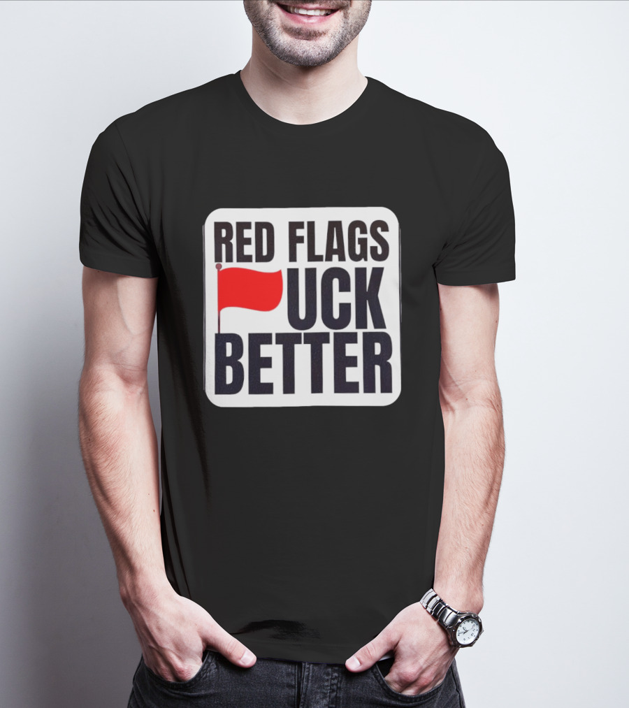 Red Flags Fuck Better Humor Dating T-Shirt