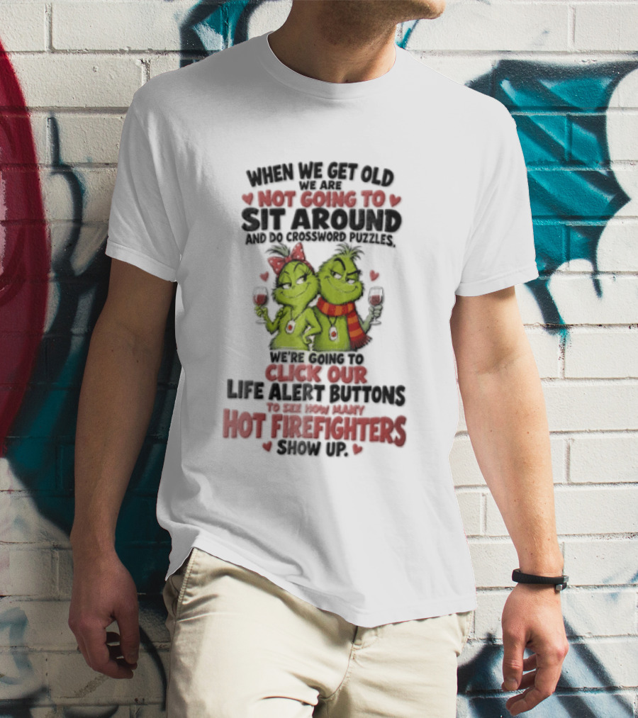 When We Get Old Not Going To Sit Around Check Our Life Alert Buttons Till Hot Firefighters Show Up T-Shirt