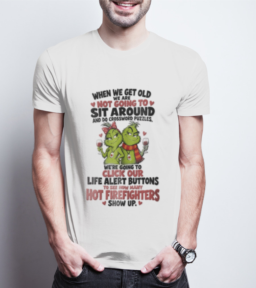 When We Get Old Not Going To Sit Around Check Our Life Alert Buttons Till Hot Firefighters Show Up T-Shirt