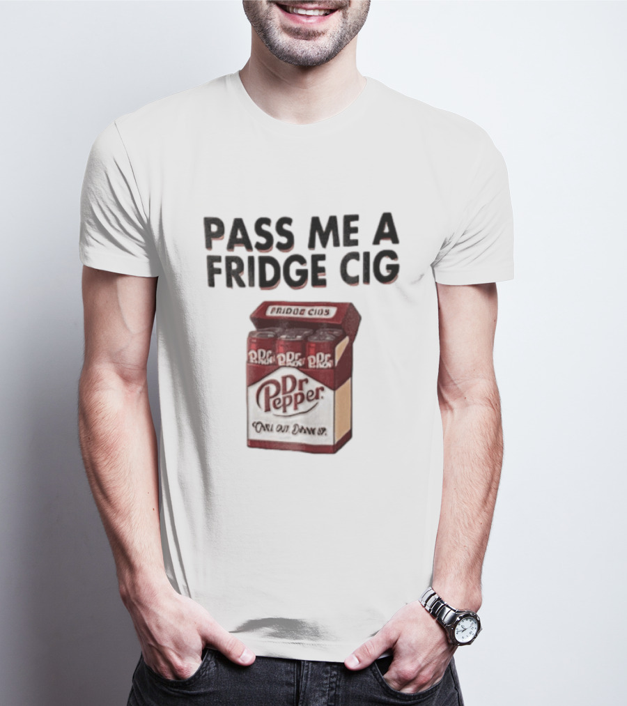 Pass Me A Fridge Cig Dr Pepper Chill Out Drink Up T-Shirt