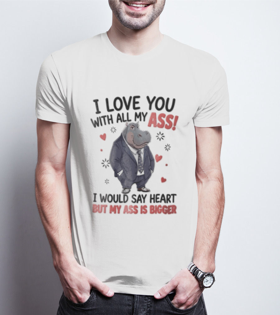 I Love You With All My Ass Hippopotamus Humor Heart Is Bigger T-Shirt